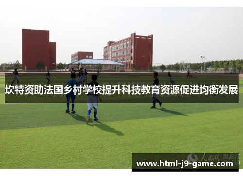 坎特资助法国乡村学校提升科技教育资源促进均衡发展 坎特资助法国乡村学校提升科技教育资源促进均衡发展