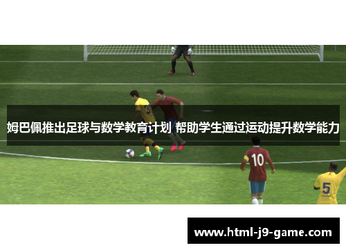 姆巴佩推出足球与数学教育计划 帮助学生通过运动提升数学能力 姆巴佩推出足球与数学教育计划 帮助学生通过运动提升数学能力