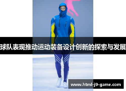球队表现推动运动装备设计创新的探索与发展 球队表现推动运动装备设计创新的探索与发展