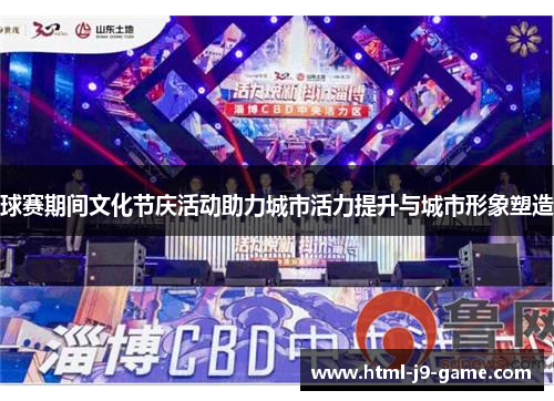 球赛期间文化节庆活动助力城市活力提升与城市形象塑造 球赛期间文化节庆活动助力城市活力提升与城市形象塑造