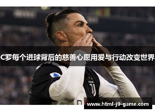 C罗每个进球背后的慈善心愿用爱与行动改变世界 C罗每个进球背后的慈善心愿用爱与行动改变世界