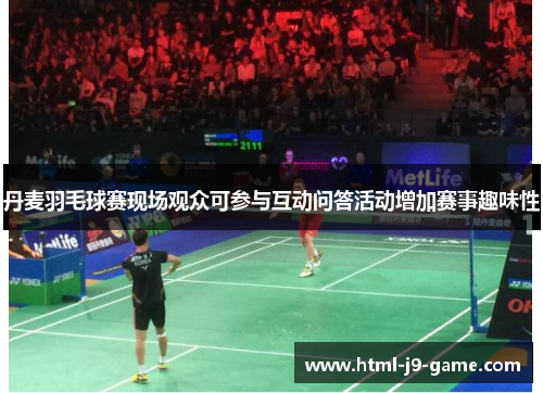 丹麦羽毛球赛现场观众可参与互动问答活动增加赛事趣味性 丹麦羽毛球赛现场观众可参与互动问答活动增加赛事趣味性