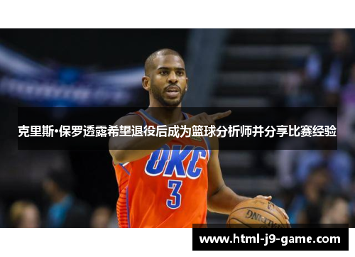 克里斯·保罗透露希望退役后成为篮球分析师并分享比赛经验 克里斯·保罗透露希望退役后成为篮球分析师并分享比赛经验