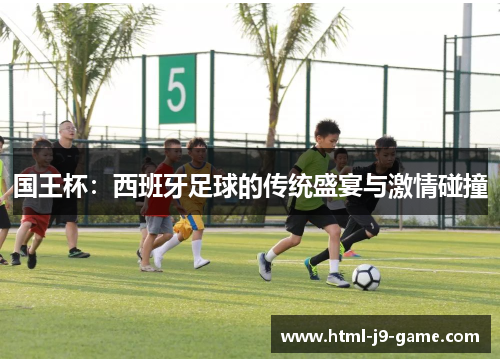 国王杯：西班牙足球的传统盛宴与激情碰撞