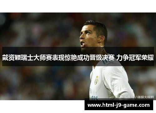 戴资颖瑞士大师赛表现惊艳成功晋级决赛 力争冠军荣耀 戴资颖瑞士大师赛表现惊艳成功晋级决赛 力争冠军荣耀