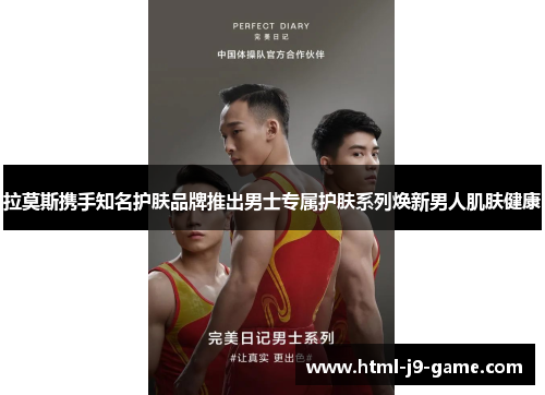 拉莫斯携手知名护肤品牌推出男士专属护肤系列焕新男人肌肤健康 拉莫斯携手知名护肤品牌推出男士专属护肤系列焕新男人肌肤健康