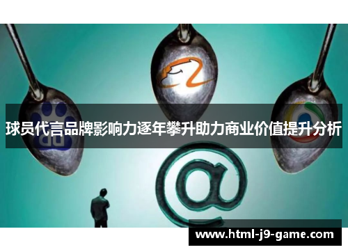 球员代言品牌影响力逐年攀升助力商业价值提升分析 球员代言品牌影响力逐年攀升助力商业价值提升分析