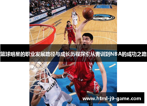 篮球明星的职业发展路径与成长历程探索从青训到NBA的成功之路 篮球明星的职业发展路径与成长历程探索从青训到NBA的成功之路