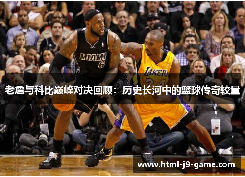 老詹与科比巅峰对决回顾:历史长河中的篮球传奇较量 老詹与科比巅峰对决回顾:历史长河中的篮球传奇较量