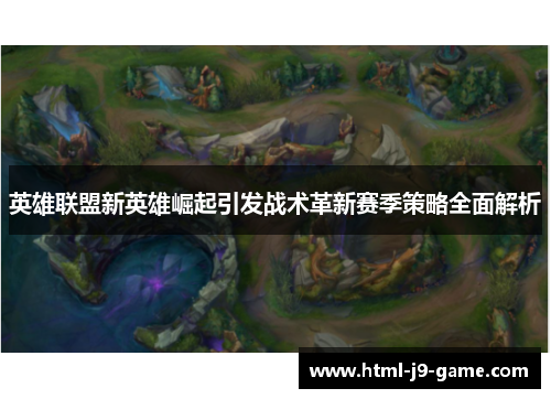 英雄联盟新英雄崛起引发战术革新赛季策略全面解析 英雄联盟新英雄崛起引发战术革新赛季策略全面解析