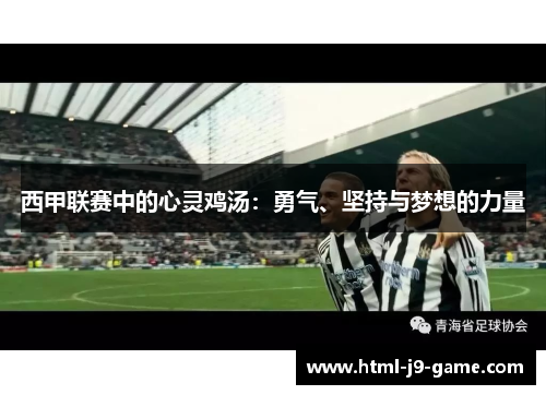 西甲联赛中的心灵鸡汤:勇气、坚持与梦想的力量 西甲联赛中的心灵鸡汤:勇气、坚持与梦想的力量