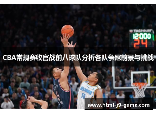 CBA常规赛收官战前八球队分析各队争冠前景与挑战 CBA常规赛收官战前八球队分析各队争冠前景与挑战
