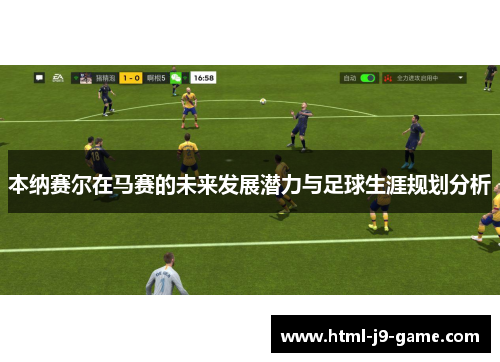 本纳赛尔在马赛的未来发展潜力与足球生涯规划分析 本纳赛尔在马赛的未来发展潜力与足球生涯规划分析