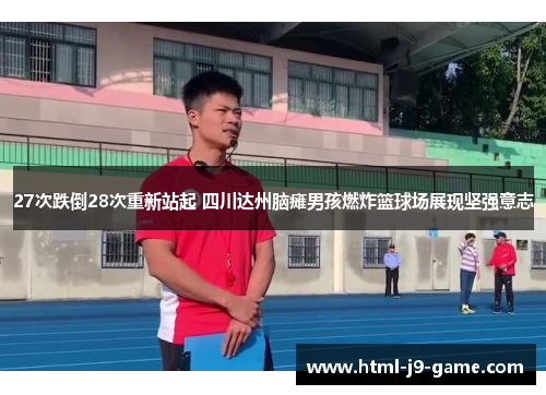 27次跌倒28次重新站起 四川达州脑瘫男孩燃炸篮球场展现坚强意志 27次跌倒28次重新站起 四川达州脑瘫男孩燃炸篮球场展现坚强意志