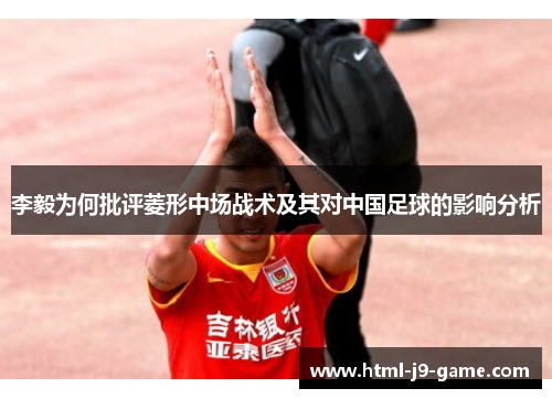 李毅为何批评菱形中场战术及其对中国足球的影响分析 李毅为何批评菱形中场战术及其对中国足球的影响分析
