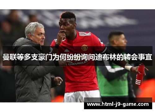 曼联等多支豪门为何纷纷询问迪布林的转会事宜 曼联等多支豪门为何纷纷询问迪布林的转会事宜