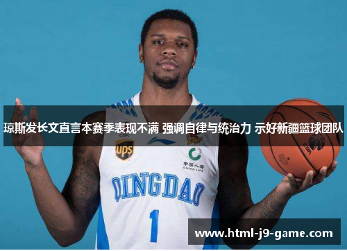 琼斯发长文直言本赛季表现不满 强调自律与统治力 示好新疆篮球团队 琼斯发长文直言本赛季表现不满 强调自律与统治力 示好新疆篮球团队