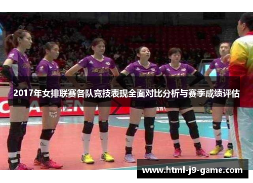 2017年女排联赛各队竞技表现全面对比分析与赛季成绩评估 2017年女排联赛各队竞技表现全面对比分析与赛季成绩评估