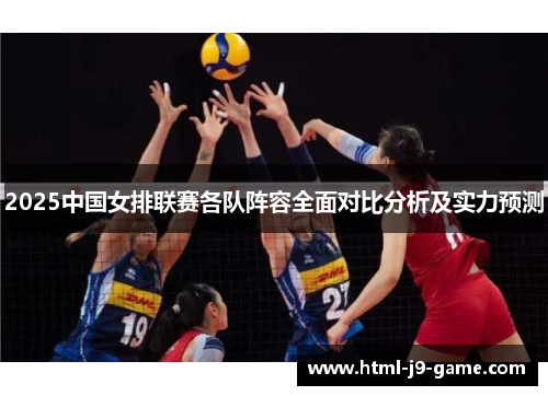 2025中国女排联赛各队阵容全面对比分析及实力预测 2025中国女排联赛各队阵容全面对比分析及实力预测