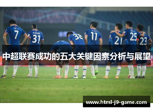 中超联赛成功的五大关键因素分析与展望 中超联赛成功的五大关键因素分析与展望