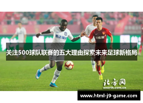 关注500球队联赛的五大理由探索未来足球新格局 关注500球队联赛的五大理由探索未来足球新格局