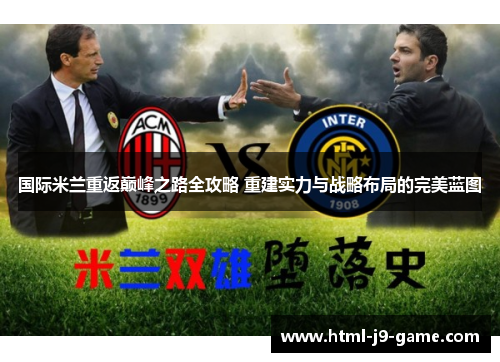 国际米兰重返巅峰之路全攻略 重建实力与战略布局的完美蓝图 国际米兰重返巅峰之路全攻略 重建实力与战略布局的完美蓝图
