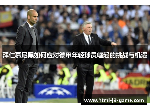 拜仁慕尼黑如何应对德甲年轻球员崛起的挑战与机遇 拜仁慕尼黑如何应对德甲年轻球员崛起的挑战与机遇