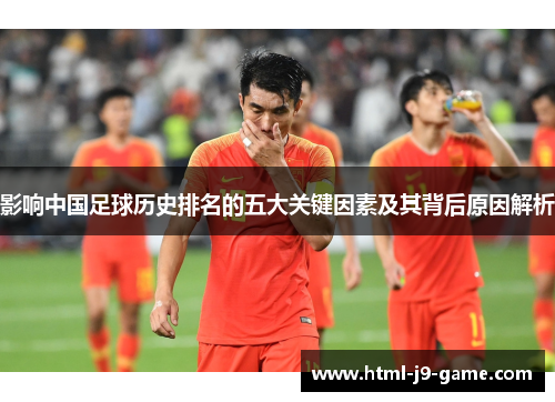 影响中国足球历史排名的五大关键因素及其背后原因解析 影响中国足球历史排名的五大关键因素及其背后原因解析