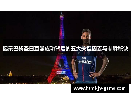 揭示巴黎圣日耳曼成功背后的五大关键因素与制胜秘诀 揭示巴黎圣日耳曼成功背后的五大关键因素与制胜秘诀
