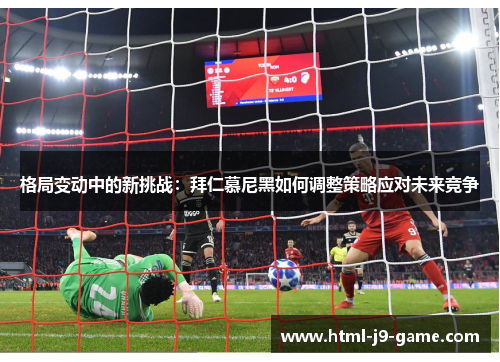 格局变动中的新挑战:拜仁慕尼黑如何调整策略应对未来竞争 格局变动中的新挑战:拜仁慕尼黑如何调整策略应对未来竞争