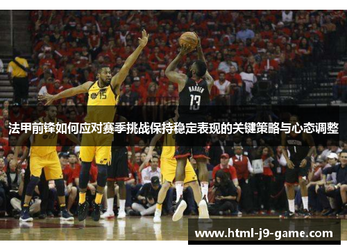 法甲前锋如何应对赛季挑战保持稳定表现的关键策略与心态调整 法甲前锋如何应对赛季挑战保持稳定表现的关键策略与心态调整