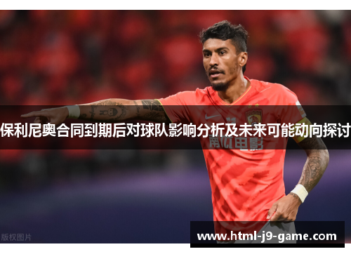 保利尼奥合同到期后对球队影响分析及未来可能动向探讨 保利尼奥合同到期后对球队影响分析及未来可能动向探讨