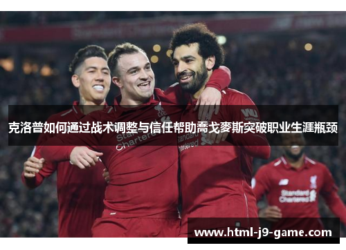 克洛普如何通过战术调整与信任帮助喬戈麥斯突破职业生涯瓶颈 克洛普如何通过战术调整与信任帮助喬戈麥斯突破职业生涯瓶颈