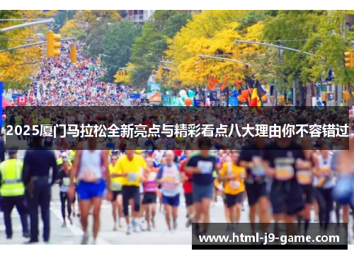2025厦门马拉松全新亮点与精彩看点八大理由你不容错过