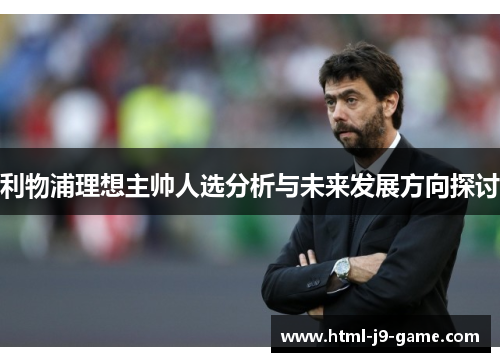 利物浦理想主帅人选分析与未来发展方向探讨 利物浦理想主帅人选分析与未来发展方向探讨