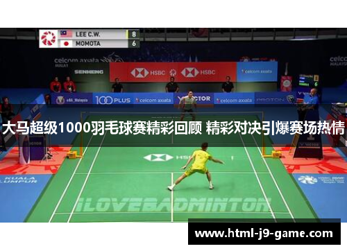 大马超级1000羽毛球赛精彩回顾 精彩对决引爆赛场热情 大马超级1000羽毛球赛精彩回顾 精彩对决引爆赛场热情