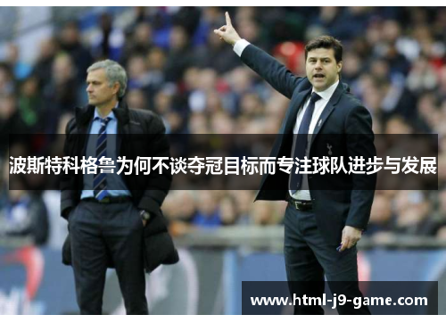 波斯特科格鲁为何不谈夺冠目标而专注球队进步与发展 波斯特科格鲁为何不谈夺冠目标而专注球队进步与发展