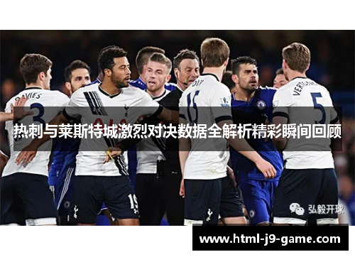 热刺与莱斯特城激烈对决数据全解析精彩瞬间回顾 热刺与莱斯特城激烈对决数据全解析精彩瞬间回顾