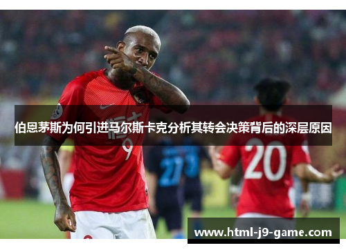 伯恩茅斯为何引进马尔斯卡克分析其转会决策背后的深层原因 伯恩茅斯为何引进马尔斯卡克分析其转会决策背后的深层原因
