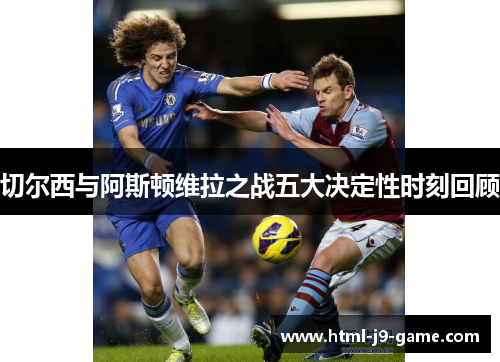 切尔西与阿斯顿维拉之战五大决定性时刻回顾
