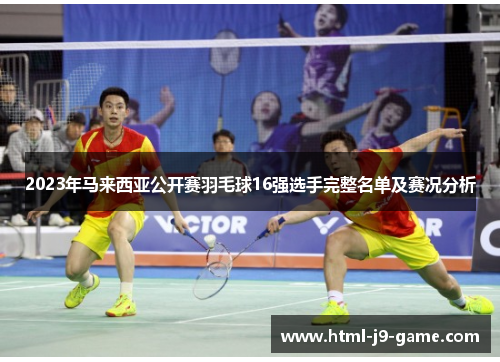 2023年马来西亚公开赛羽毛球16强选手完整名单及赛况分析 2023年马来西亚公开赛羽毛球16强选手完整名单及赛况分析