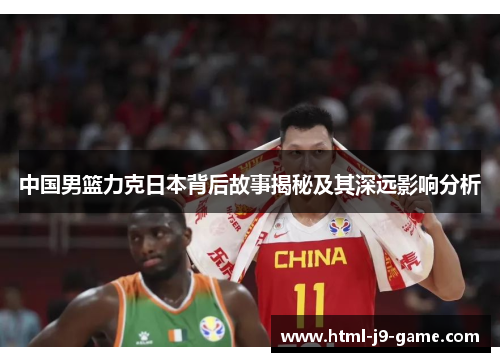中国男篮力克日本背后故事揭秘及其深远影响分析 中国男篮力克日本背后故事揭秘及其深远影响分析