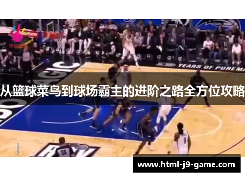 从篮球菜鸟到球场霸主的进阶之路全方位攻略 从篮球菜鸟到球场霸主的进阶之路全方位攻略
