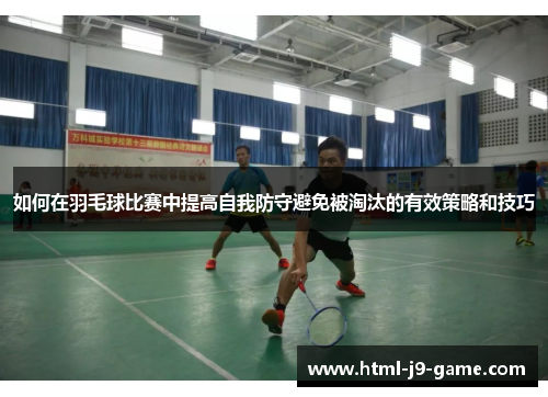 如何在羽毛球比赛中提高自我防守避免被淘汰的有效策略和技巧 如何在羽毛球比赛中提高自我防守避免被淘汰的有效策略和技巧