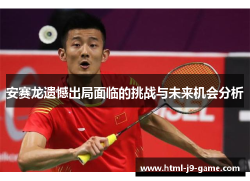 安赛龙遗憾出局面临的挑战与未来机会分析 安赛龙遗憾出局面临的挑战与未来机会分析