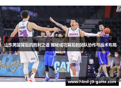 山东男篮背后的胜利之道 揭秘成功背后的团队协作与战术布局 山东男篮背后的胜利之道 揭秘成功背后的团队协作与战术布局