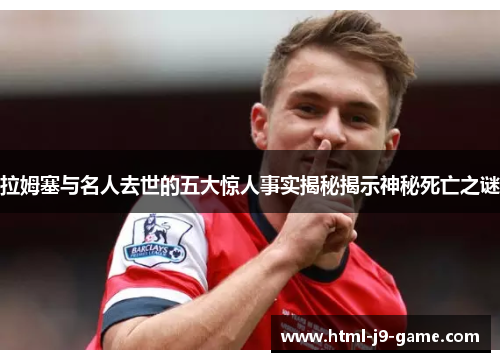 拉姆塞与名人去世的五大惊人事实揭秘揭示神秘死亡之谜