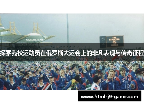探索我校运动员在俄罗斯大运会上的非凡表现与传奇征程 探索我校运动员在俄罗斯大运会上的非凡表现与传奇征程