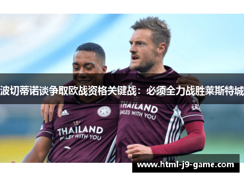 波切蒂诺谈争取欧战资格关键战:必须全力战胜莱斯特城 波切蒂诺谈争取欧战资格关键战:必须全力战胜莱斯特城