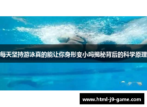 每天坚持游泳真的能让你身形变小吗揭秘背后的科学原理 每天坚持游泳真的能让你身形变小吗揭秘背后的科学原理